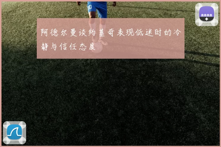 阿德尔曼谈约基奇表现低迷时的冷静与信任态度