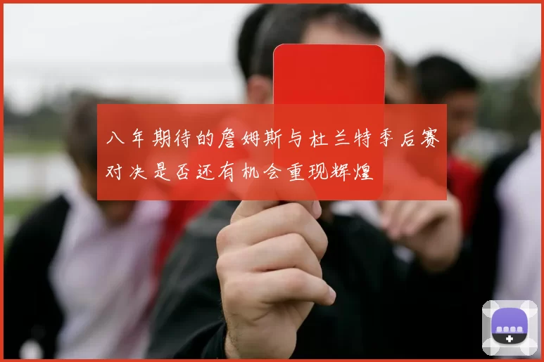 八年期待的詹姆斯与杜兰特季后赛对决是否还有机会重现辉煌