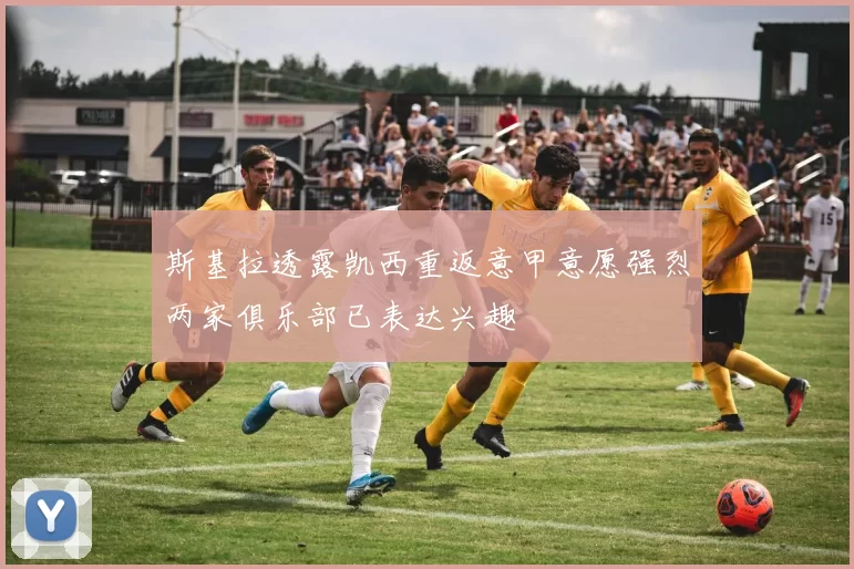 斯基拉透露凯西重返意甲意愿强烈两家俱乐部已表达兴趣