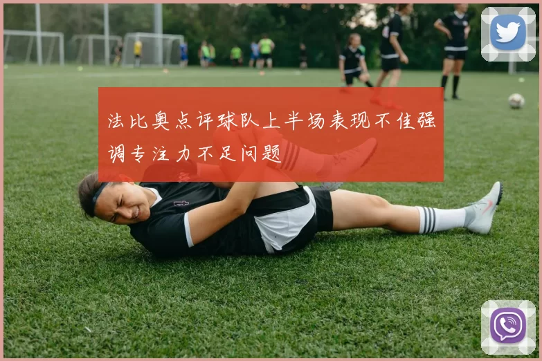 法比奥点评球队上半场表现不佳强调专注力不足问题