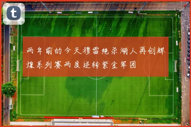 两年前的今天穆雷绝杀湖人再创辉煌系列赛两度逆转紫金军团
