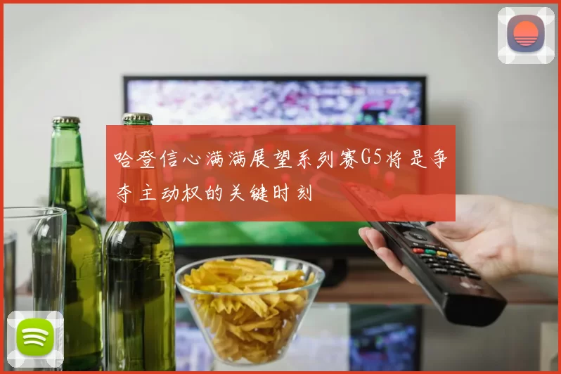 哈登信心满满展望系列赛G5将是争夺主动权的关键时刻