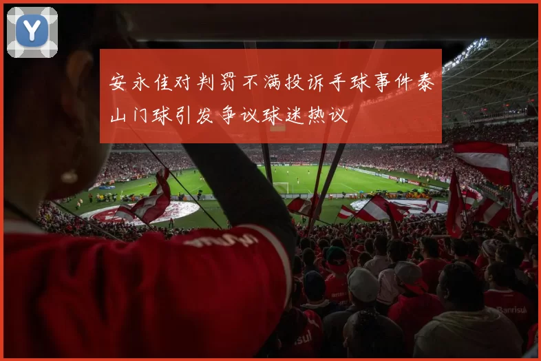 安永佳对判罚不满投诉手球事件泰山门球引发争议球迷热议
